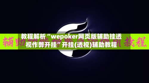 教程解析“wepoker网页版辅助挂透视作弊开挂	”开挂(透视)辅助教程-第1张图片