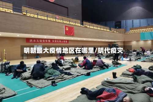 明朝最大疫情地区在哪里/明代疫灾-第1张图片