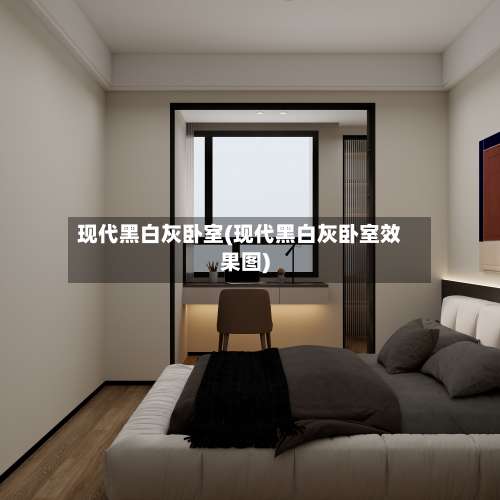 现代黑白灰卧室(现代黑白灰卧室效果图)-第1张图片