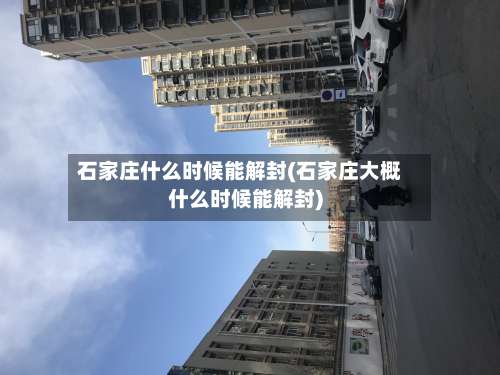 石家庄什么时候能解封(石家庄大概什么时候能解封)-第3张图片