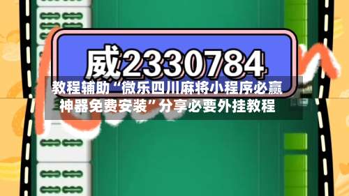 教程辅助“微乐四川麻将小程序必赢神器免费安装”分享必要外挂教程-第1张图片