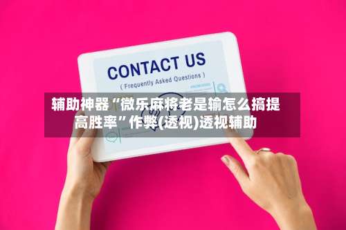 辅助神器“微乐麻将老是输怎么搞提高胜率”作弊(透视)透视辅助-第3张图片