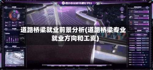 道路桥梁就业前景分析(道路桥梁专业就业方向和工资)-第2张图片