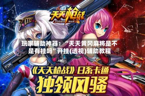 玩家辅助神器：“天天黄冈麻将是不是有挂吗	”开挂(透视)辅助教程-第1张图片