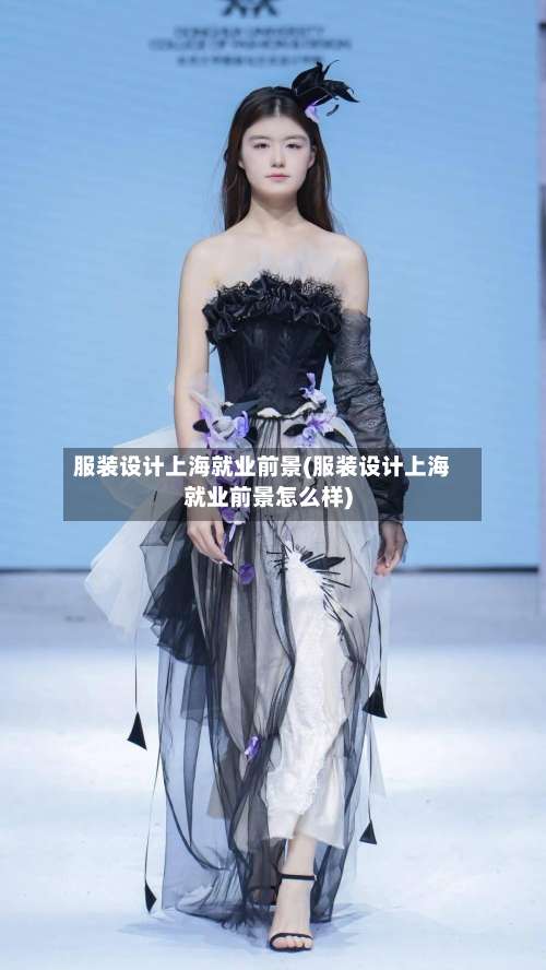 服装设计上海就业前景(服装设计上海就业前景怎么样)-第1张图片