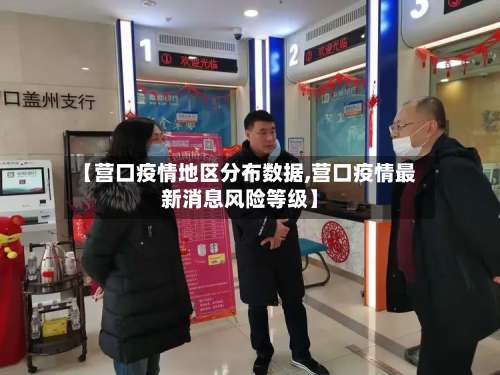 【营口疫情地区分布数据,营口疫情最新消息风险等级】-第3张图片