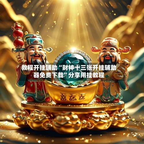 教程开挂辅助“财神十三张开挂辅助器免费下载”分享用挂教程-第1张图片