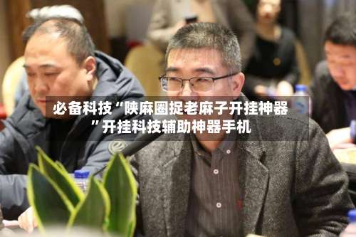 必备科技“陕麻圈捉老麻子开挂神器	”开挂科技辅助神器手机-第2张图片