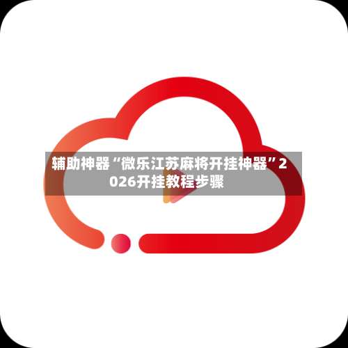 辅助神器“微乐江苏麻将开挂神器”2026开挂教程步骤-第2张图片