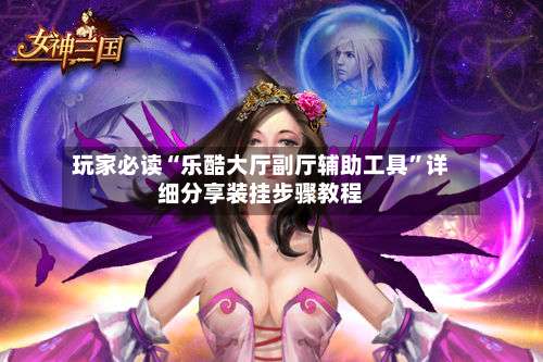 玩家必读“乐酷大厅副厅辅助工具	”详细分享装挂步骤教程-第2张图片