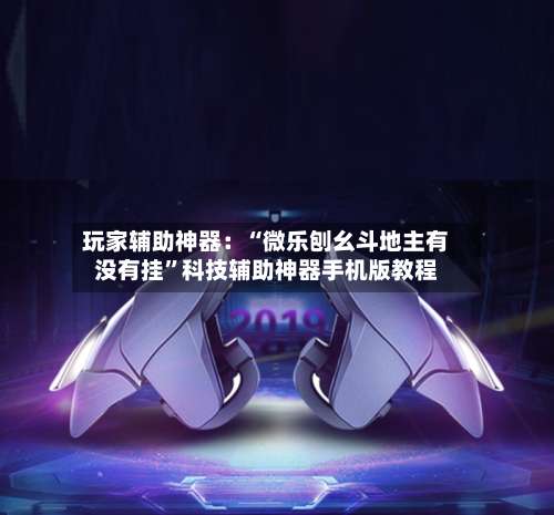 玩家辅助神器：“微乐刨幺斗地主有没有挂	”科技辅助神器手机版教程-第1张图片
