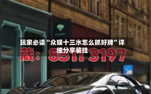 玩家必读“众娱十三水怎么抓好牌”详细分享装挂-第1张图片