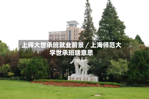 上师大世承班就业前景／上海师范大学世承班啥意思-第1张图片