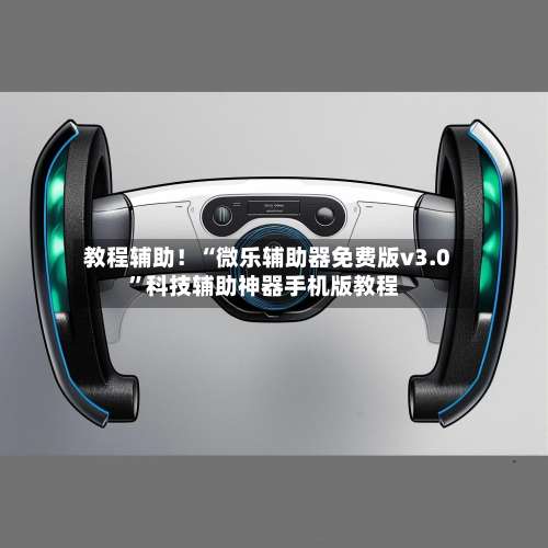 教程辅助！“微乐辅助器免费版v3.0”科技辅助神器手机版教程-第1张图片