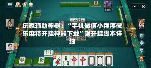 玩家辅助神器：“手机微信小程序微乐麻将开挂神器下载”附开挂脚本详细-第1张图片