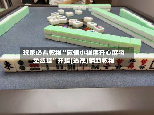 玩家必看教程“微信小程序开心麻将免费挂	”开挂(透视)辅助教程-第1张图片