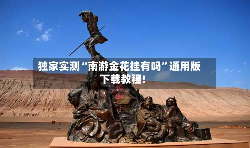 独家实测“南游金花挂有吗	”通用版下载教程!-第1张图片