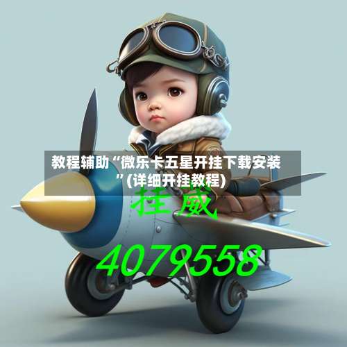 教程辅助“微乐卡五星开挂下载安装”(详细开挂教程)-第1张图片