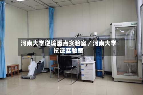 河南大学逆境重点实验室／河南大学抗逆实验室-第1张图片