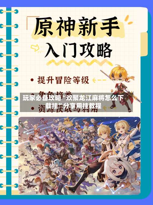 玩家必备攻略“欢聚龙江麻将怎么下载挂”分享用挂教程-第2张图片