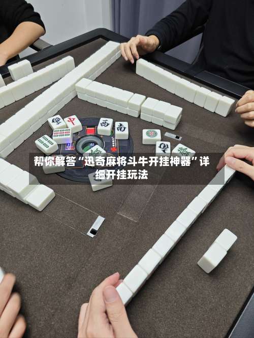 帮你解答“迅奇麻将斗牛开挂神器”详细开挂玩法-第3张图片