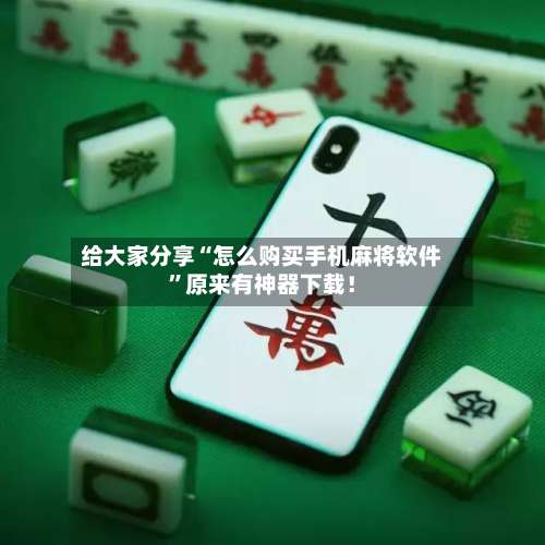 给大家分享“怎么购买手机麻将软件”原来有神器下载！-第1张图片