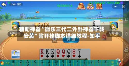 辅助神器“微乐三代二外卦神器下载安装	”附开挂脚本详细教程-知乎-第1张图片
