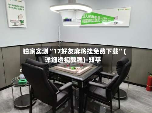 独家实测“17好友麻将挂免费下载”(详细透视教程)-知乎-第2张图片