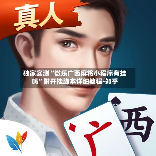 独家实测“微乐广西麻将小程序有挂吗	”附开挂脚本详细教程-知乎-第1张图片