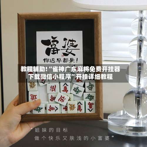 教程辅助!“雀神广东麻将免费开挂器下载微信小程序”开挂详细教程-第1张图片