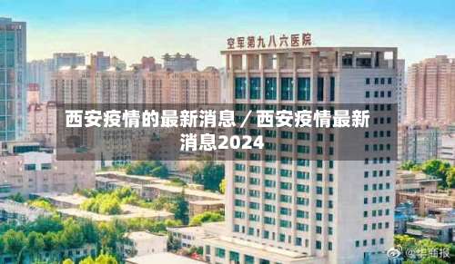 西安疫情的最新消息／西安疫情最新消息2024-第1张图片