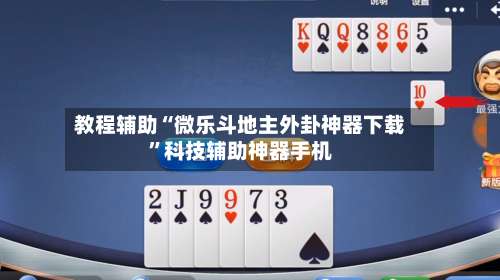 教程辅助“微乐斗地主外卦神器下载”科技辅助神器手机-第3张图片