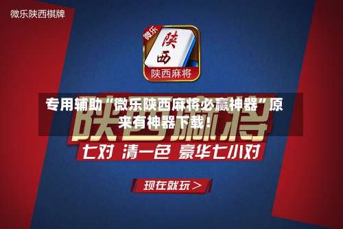 专用辅助“微乐陕西麻将必赢神器	”原来有神器下载！-第2张图片