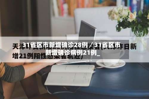 31省区市新增确诊28例／31省区市新增确诊病例21例_-第1张图片