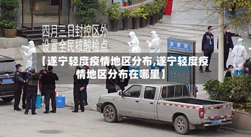 【遂宁轻度疫情地区分布,遂宁轻度疫情地区分布在哪里】-第1张图片
