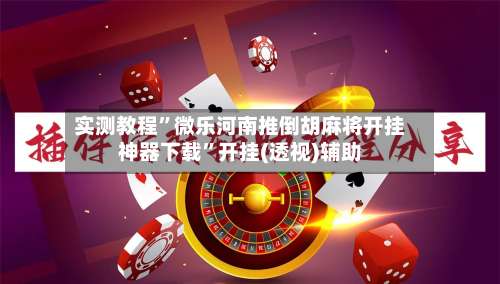 实测教程”微乐河南推倒胡麻将开挂神器下载”开挂(透视)辅助-第1张图片