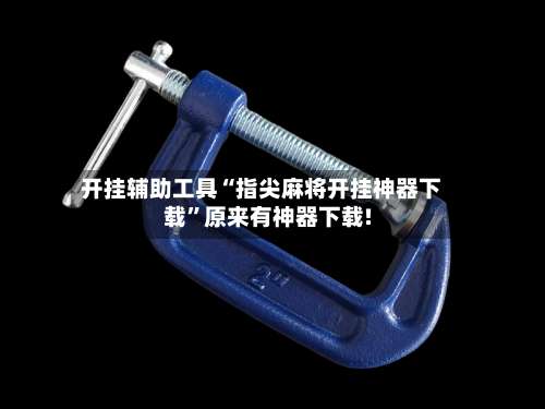 开挂辅助工具“指尖麻将开挂神器下载”原来有神器下载!-第1张图片