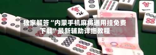 独家解答“内蒙手机麻将通用挂免费下载”最新辅助详细教程-第1张图片