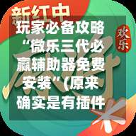 玩家必备攻略“微乐三代必赢辅助器免费安装”(原来确实是有插件)-第1张图片