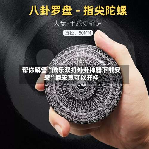 帮你解答“微乐双扣外卦神器下载安装”原来真可以开挂-第1张图片