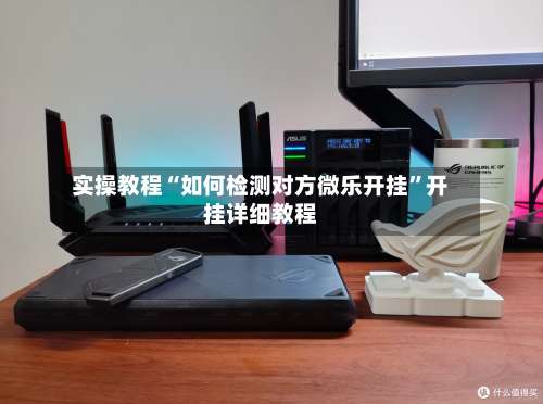 实操教程“如何检测对方微乐开挂”开挂详细教程-第3张图片