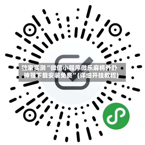 独家实测“微信小程序微乐麻将外卦神器下载安装免费”(详细开挂教程)-第3张图片
