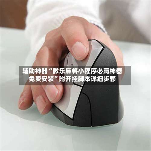 辅助神器“微乐麻将小程序必赢神器免费安装	”附开挂脚本详细步骤-第1张图片