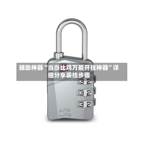 辅助神器“当当比鸡万能开挂神器”详细分享装挂步骤-第2张图片