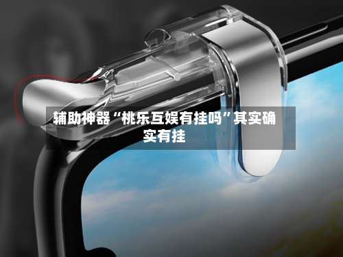 辅助神器“桃乐互娱有挂吗”其实确实有挂-第1张图片