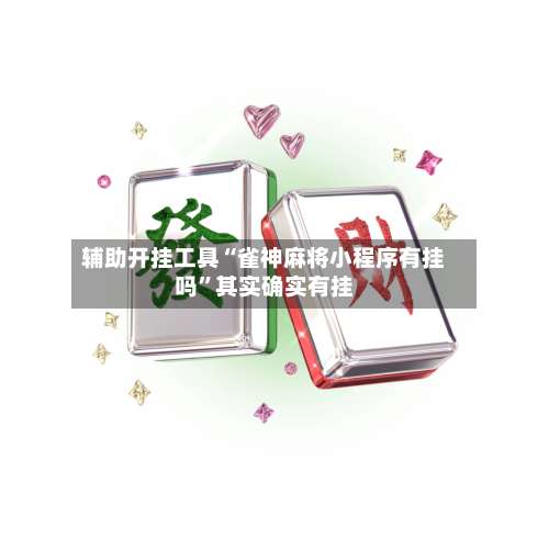 辅助开挂工具“雀神麻将小程序有挂吗	”其实确实有挂-第2张图片