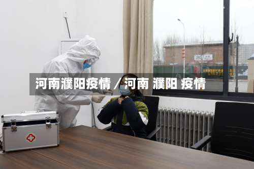 河南濮阳疫情／河南 濮阳 疫情-第3张图片