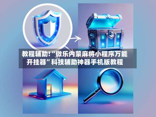 教程辅助!“微乐内蒙麻将小程序万能开挂器”科技辅助神器手机版教程-第1张图片