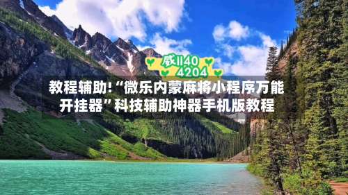 教程辅助!“微乐内蒙麻将小程序万能开挂器	”科技辅助神器手机版教程-第2张图片