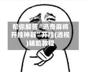 帮你解答“迅奇麻将开挂神器	”开挂(透视)辅助教程-第1张图片